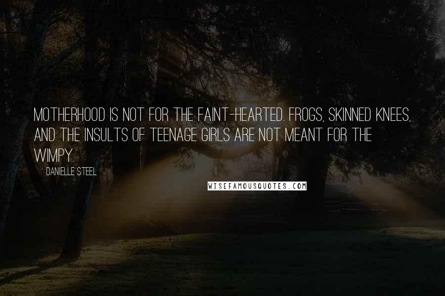 Danielle Steel Quotes: Motherhood is not for the faint-hearted. Frogs, skinned knees, and the insults of teenage girls are not meant for the wimpy.