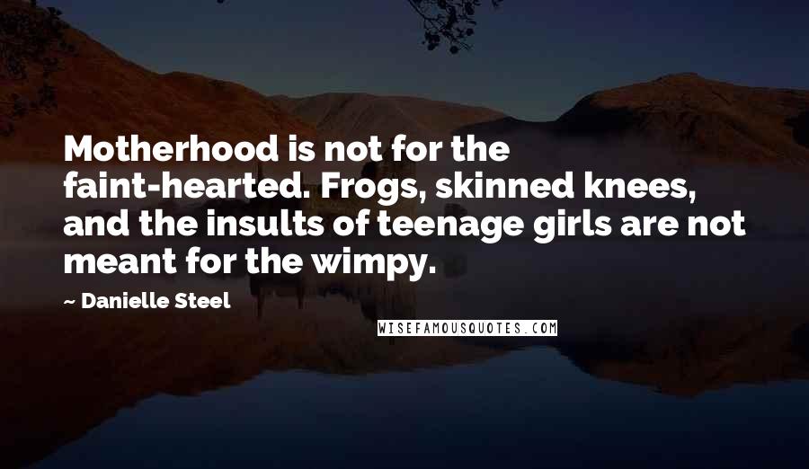 Danielle Steel Quotes: Motherhood is not for the faint-hearted. Frogs, skinned knees, and the insults of teenage girls are not meant for the wimpy.