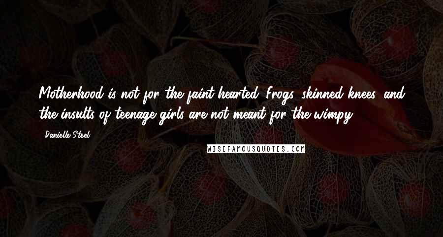 Danielle Steel Quotes: Motherhood is not for the faint-hearted. Frogs, skinned knees, and the insults of teenage girls are not meant for the wimpy.