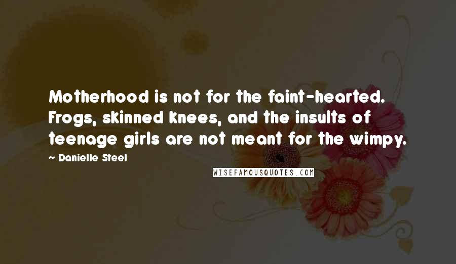 Danielle Steel Quotes: Motherhood is not for the faint-hearted. Frogs, skinned knees, and the insults of teenage girls are not meant for the wimpy.