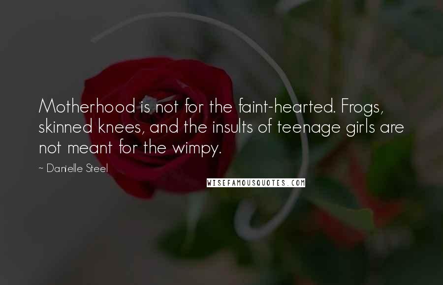 Danielle Steel Quotes: Motherhood is not for the faint-hearted. Frogs, skinned knees, and the insults of teenage girls are not meant for the wimpy.