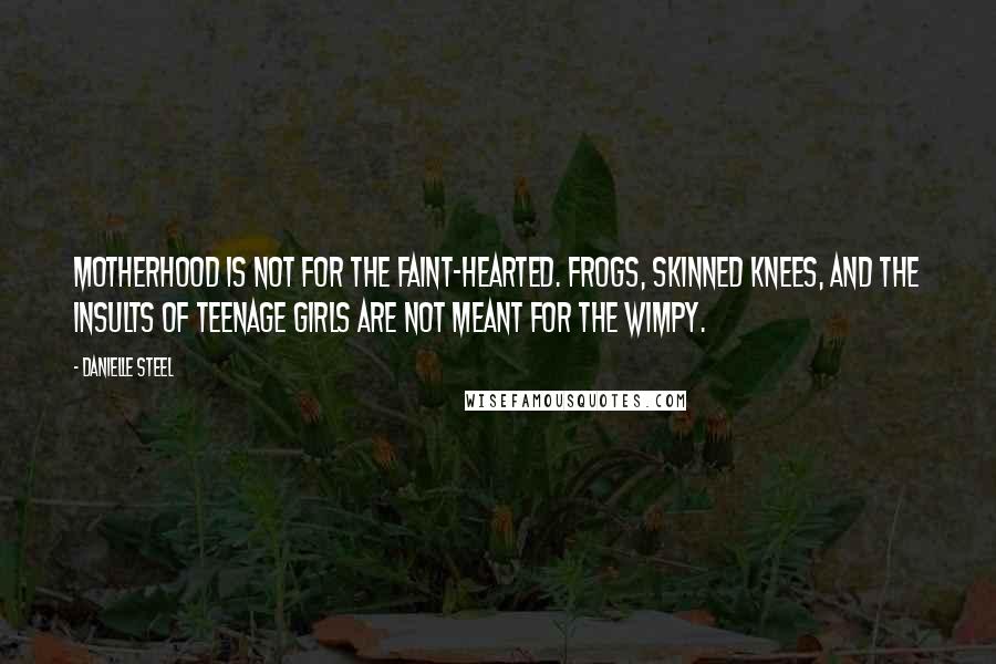 Danielle Steel Quotes: Motherhood is not for the faint-hearted. Frogs, skinned knees, and the insults of teenage girls are not meant for the wimpy.