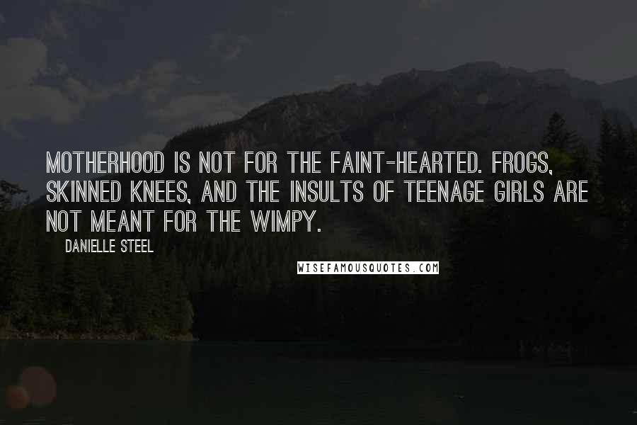 Danielle Steel Quotes: Motherhood is not for the faint-hearted. Frogs, skinned knees, and the insults of teenage girls are not meant for the wimpy.