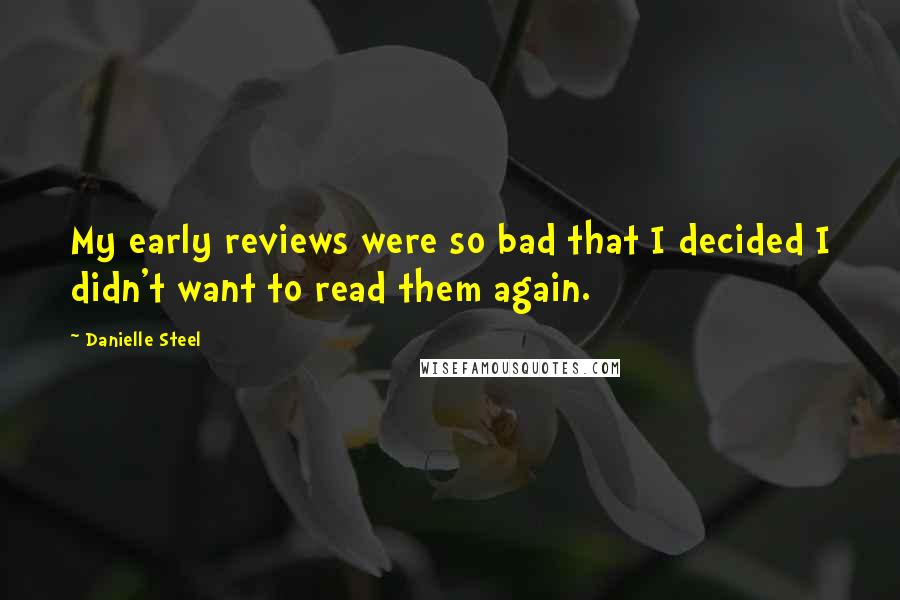 Danielle Steel Quotes: My early reviews were so bad that I decided I didn't want to read them again.