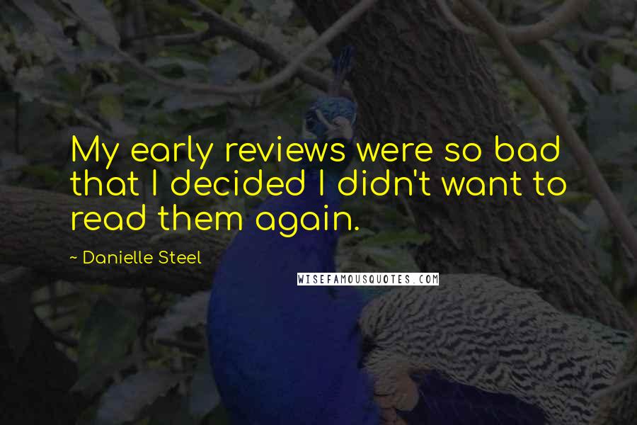 Danielle Steel Quotes: My early reviews were so bad that I decided I didn't want to read them again.