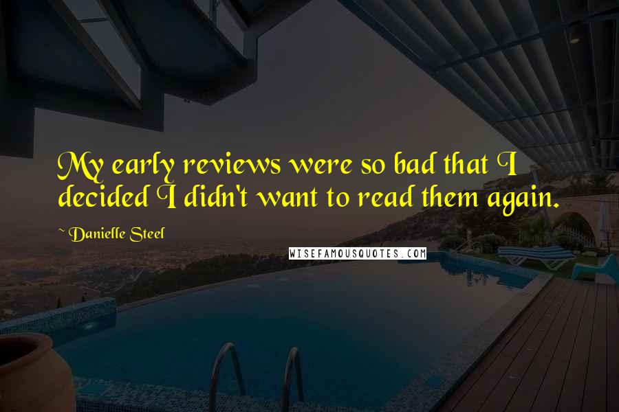 Danielle Steel Quotes: My early reviews were so bad that I decided I didn't want to read them again.