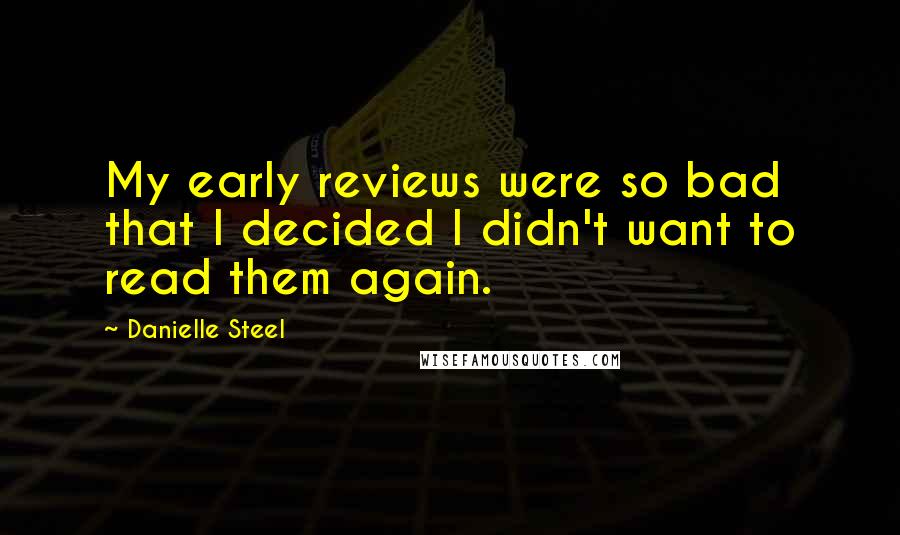 Danielle Steel Quotes: My early reviews were so bad that I decided I didn't want to read them again.