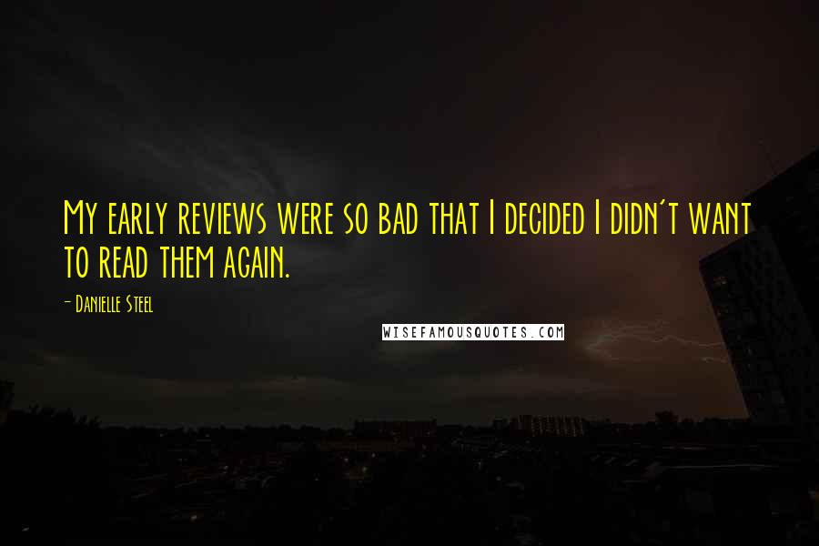 Danielle Steel Quotes: My early reviews were so bad that I decided I didn't want to read them again.