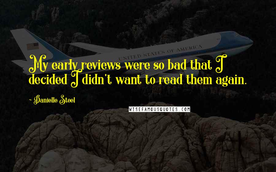 Danielle Steel Quotes: My early reviews were so bad that I decided I didn't want to read them again.
