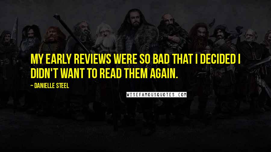 Danielle Steel Quotes: My early reviews were so bad that I decided I didn't want to read them again.