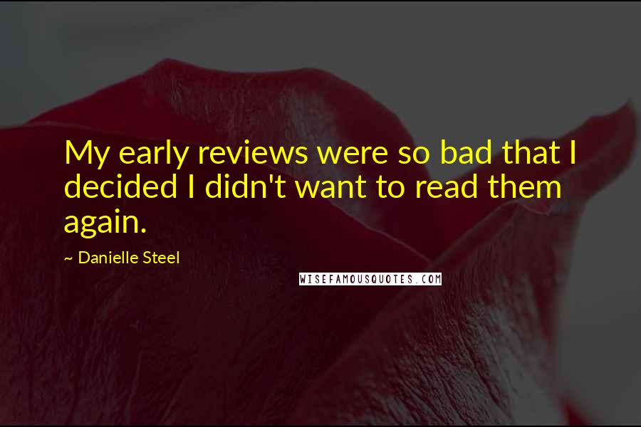 Danielle Steel Quotes: My early reviews were so bad that I decided I didn't want to read them again.
