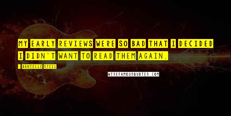 Danielle Steel Quotes: My early reviews were so bad that I decided I didn't want to read them again.