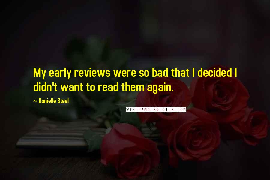 Danielle Steel Quotes: My early reviews were so bad that I decided I didn't want to read them again.