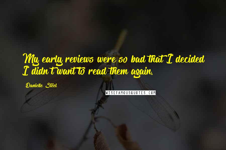 Danielle Steel Quotes: My early reviews were so bad that I decided I didn't want to read them again.