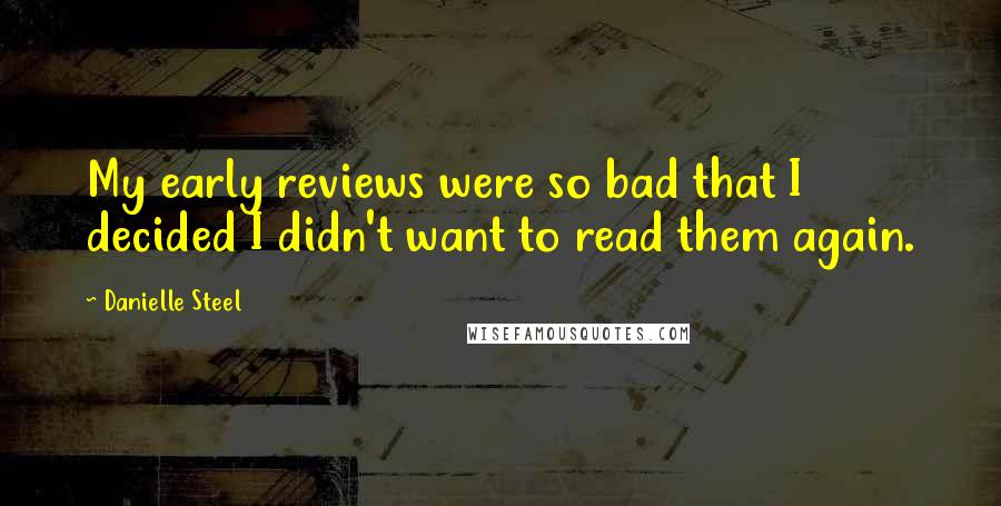 Danielle Steel Quotes: My early reviews were so bad that I decided I didn't want to read them again.