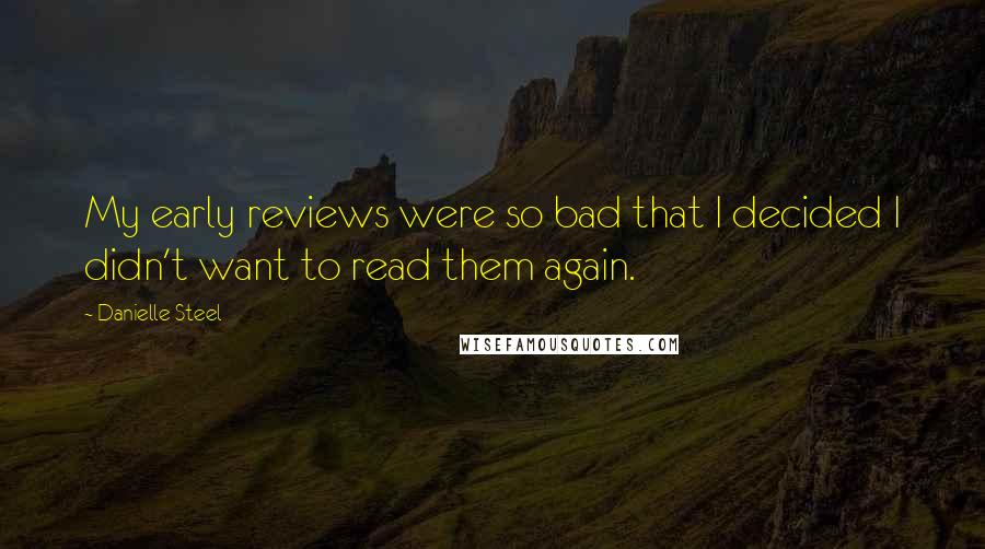 Danielle Steel Quotes: My early reviews were so bad that I decided I didn't want to read them again.