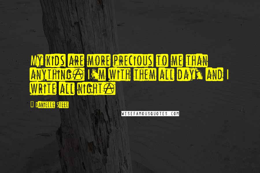 Danielle Steel Quotes: My kids are more precious to me than anything. I'm with them all day, and I write all night.