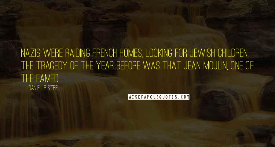 Danielle Steel Quotes: Nazis were raiding French homes, looking for Jewish children. The tragedy of the year before was that Jean Moulin, one of the famed