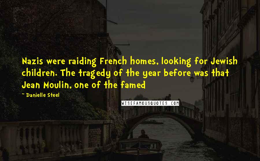 Danielle Steel Quotes: Nazis were raiding French homes, looking for Jewish children. The tragedy of the year before was that Jean Moulin, one of the famed