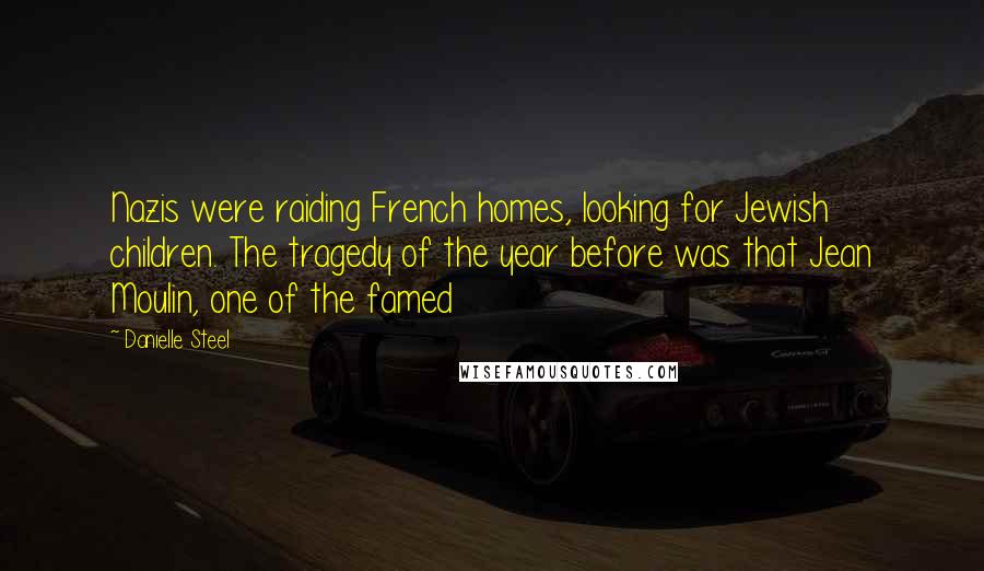 Danielle Steel Quotes: Nazis were raiding French homes, looking for Jewish children. The tragedy of the year before was that Jean Moulin, one of the famed