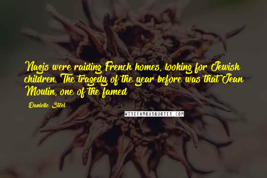 Danielle Steel Quotes: Nazis were raiding French homes, looking for Jewish children. The tragedy of the year before was that Jean Moulin, one of the famed