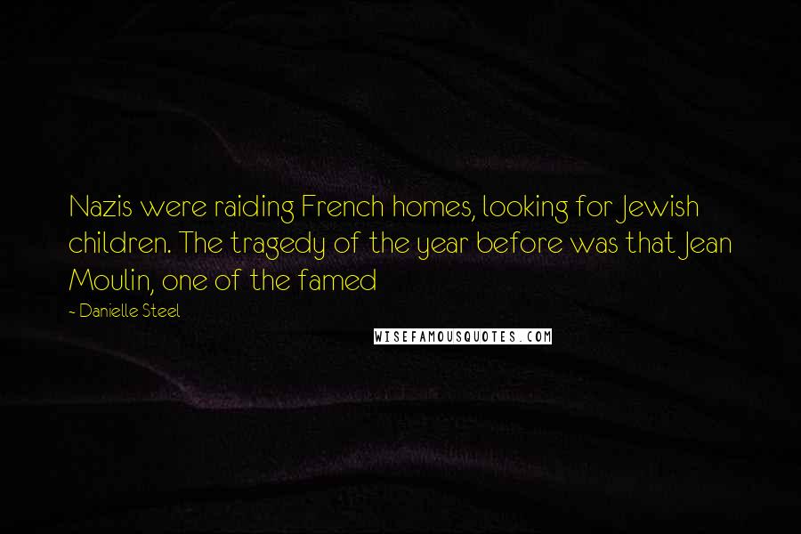Danielle Steel Quotes: Nazis were raiding French homes, looking for Jewish children. The tragedy of the year before was that Jean Moulin, one of the famed