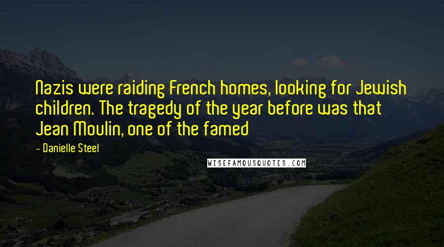 Danielle Steel Quotes: Nazis were raiding French homes, looking for Jewish children. The tragedy of the year before was that Jean Moulin, one of the famed