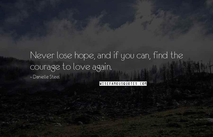 Danielle Steel Quotes: Never lose hope, and if you can, find the courage to love again.