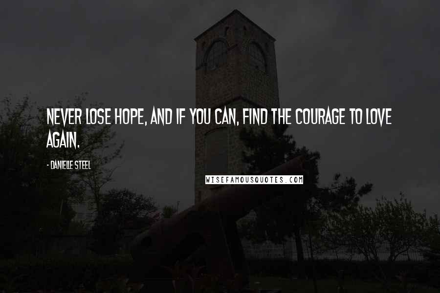 Danielle Steel Quotes: Never lose hope, and if you can, find the courage to love again.