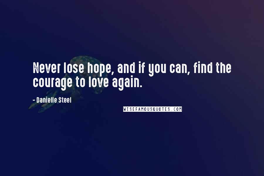 Danielle Steel Quotes: Never lose hope, and if you can, find the courage to love again.