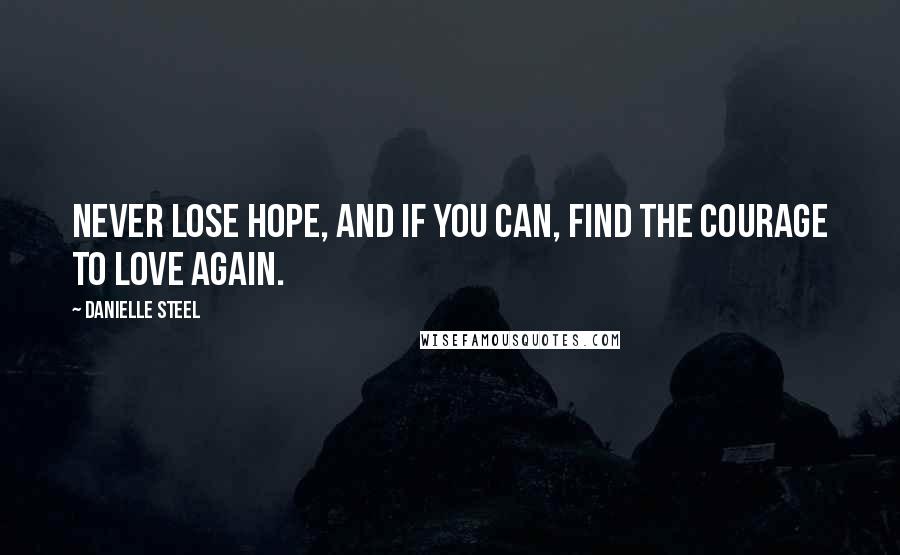 Danielle Steel Quotes: Never lose hope, and if you can, find the courage to love again.