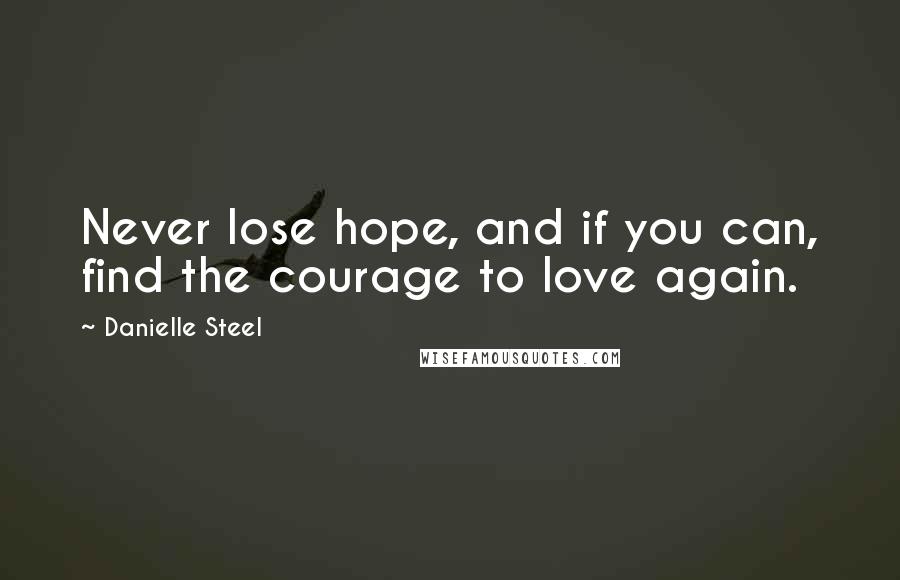 Danielle Steel Quotes: Never lose hope, and if you can, find the courage to love again.