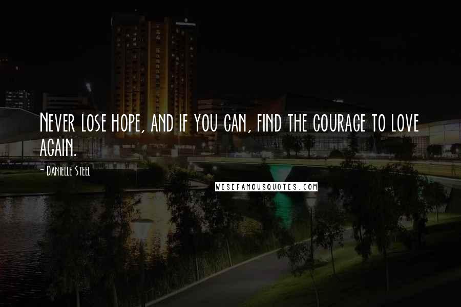 Danielle Steel Quotes: Never lose hope, and if you can, find the courage to love again.