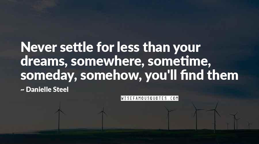 Danielle Steel Quotes: Never settle for less than your dreams, somewhere, sometime, someday, somehow, you'll find them