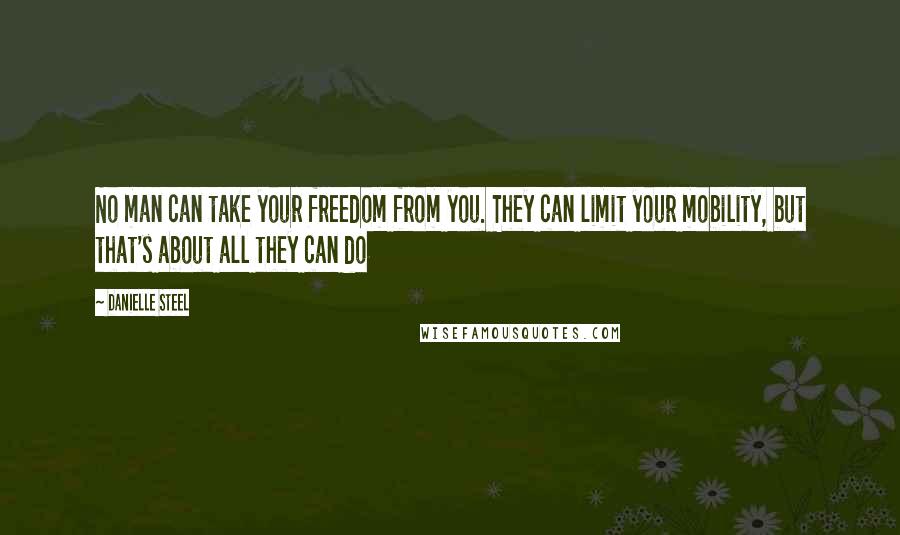 Danielle Steel Quotes: No man can take your freedom from you. They can limit your mobility, but that's about all they can do