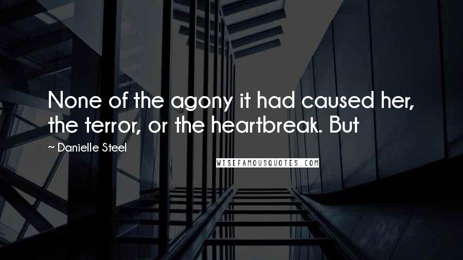 Danielle Steel Quotes: None of the agony it had caused her, the terror, or the heartbreak. But