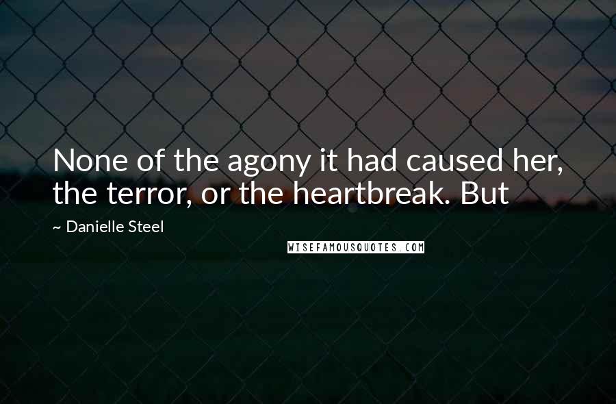 Danielle Steel Quotes: None of the agony it had caused her, the terror, or the heartbreak. But