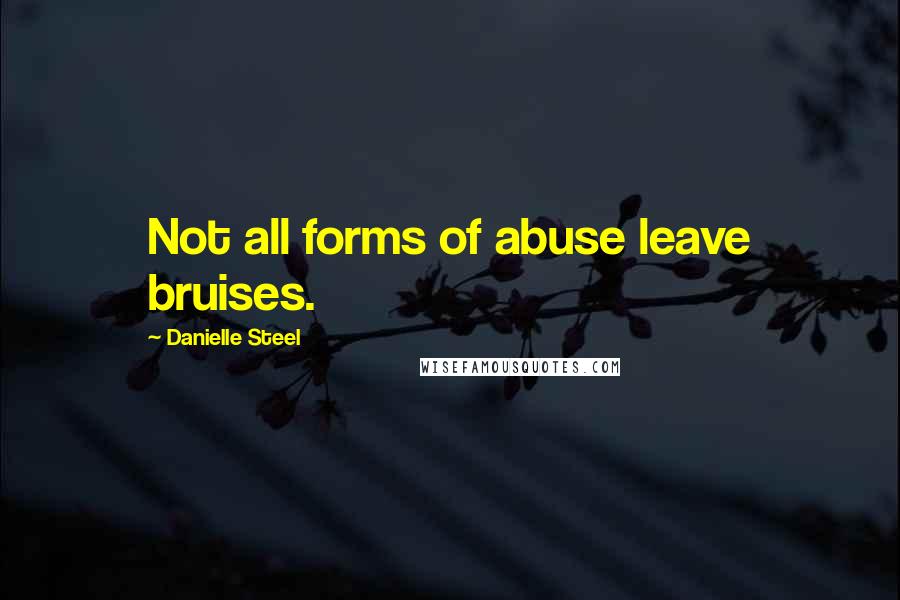 Danielle Steel Quotes: Not all forms of abuse leave bruises.