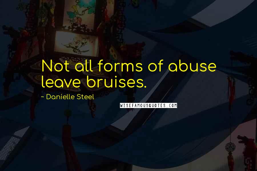 Danielle Steel Quotes: Not all forms of abuse leave bruises.