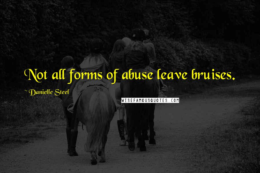 Danielle Steel Quotes: Not all forms of abuse leave bruises.