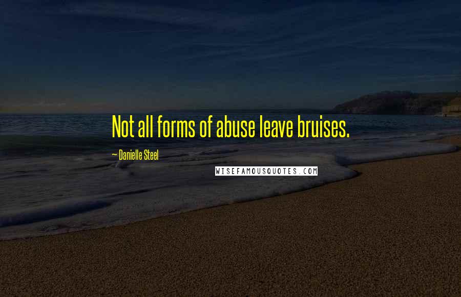 Danielle Steel Quotes: Not all forms of abuse leave bruises.