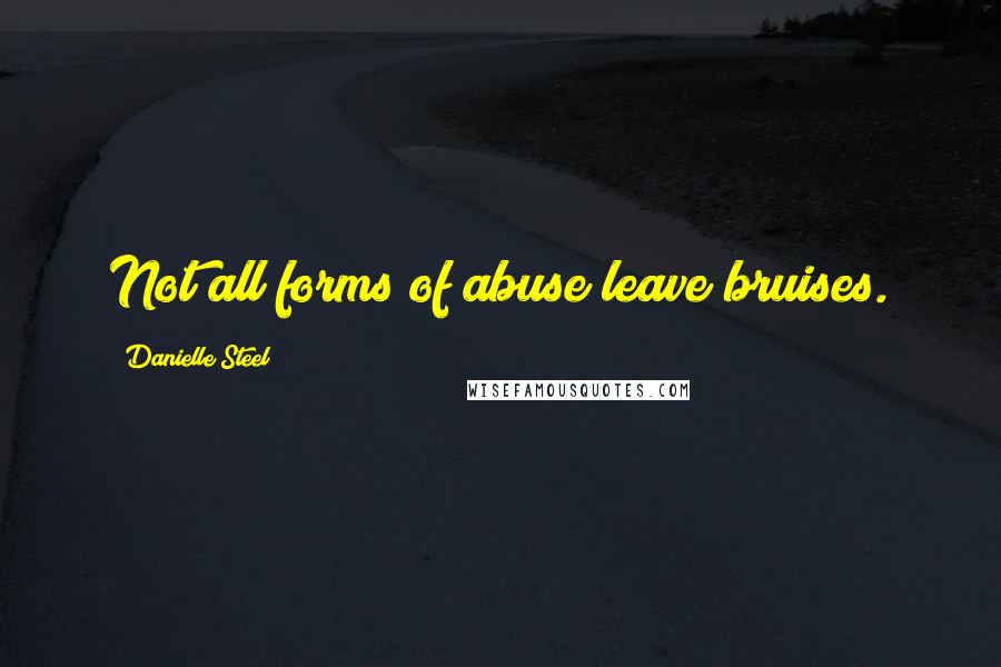 Danielle Steel Quotes: Not all forms of abuse leave bruises.