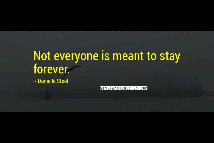 Danielle Steel Quotes: Not everyone is meant to stay forever.