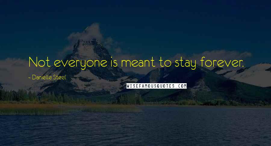 Danielle Steel Quotes: Not everyone is meant to stay forever.