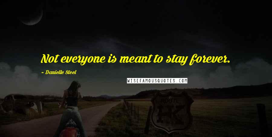 Danielle Steel Quotes: Not everyone is meant to stay forever.