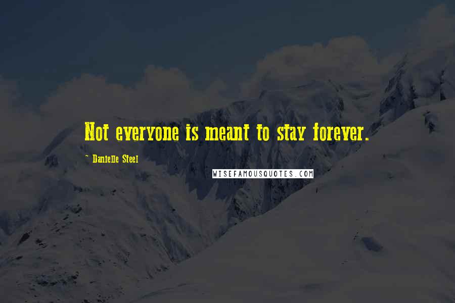 Danielle Steel Quotes: Not everyone is meant to stay forever.