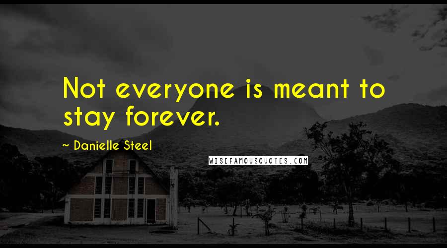 Danielle Steel Quotes: Not everyone is meant to stay forever.