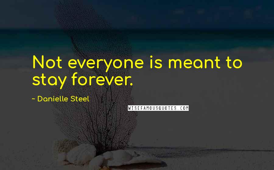 Danielle Steel Quotes: Not everyone is meant to stay forever.