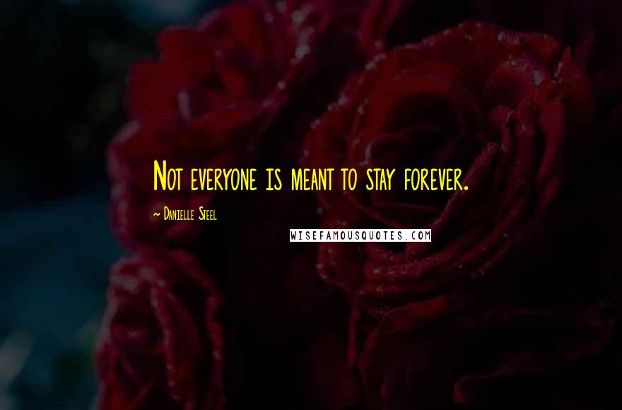 Danielle Steel Quotes: Not everyone is meant to stay forever.