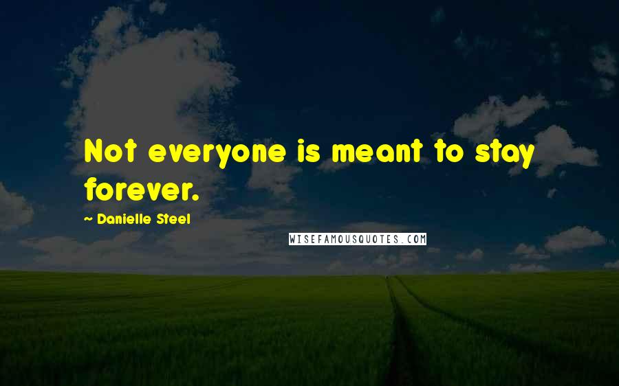 Danielle Steel Quotes: Not everyone is meant to stay forever.